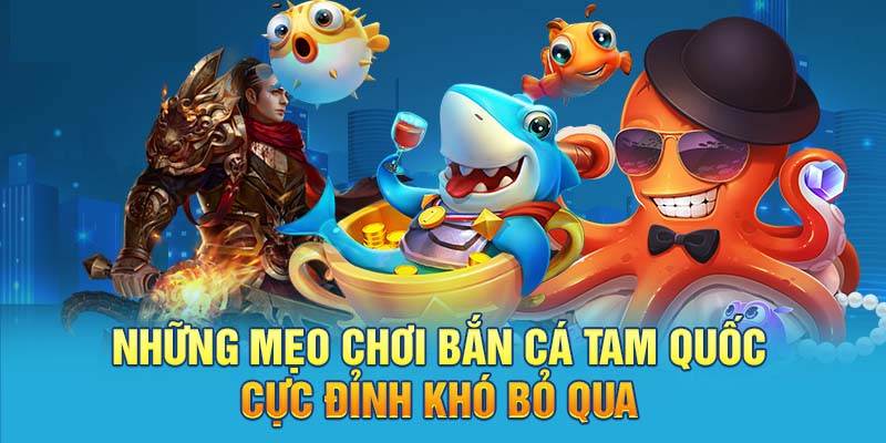 Mẹo chơi bắn cá tam quốc chuẩn không cần chỉnh